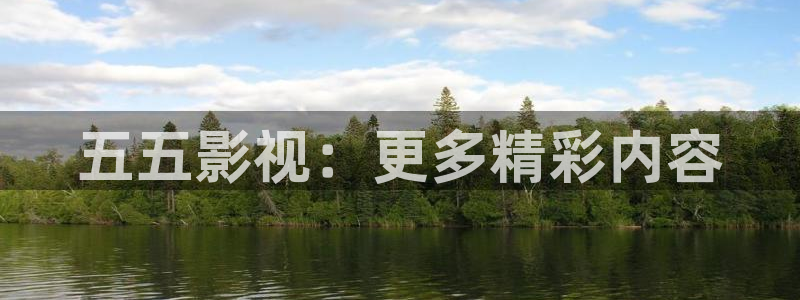 新视觉影院首播电影大全：五五影视：更多精彩内容