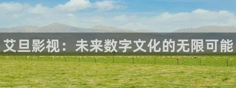 6080新视觉影音：艾旦影视：未来数字文化的无限可能