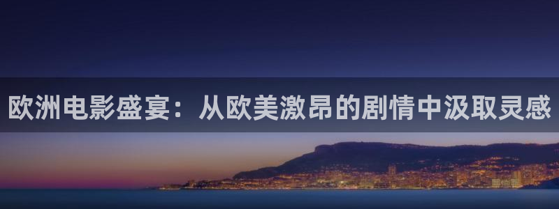 4080新视觉影院电视剧免费观看：欧洲电影盛宴：从欧美激昂的剧情中汲取灵感