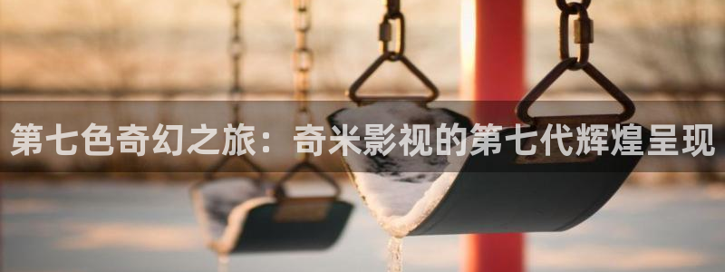 yy6080新视觉放映影院：第七色奇幻之旅：奇米影视的第七代辉煌呈现